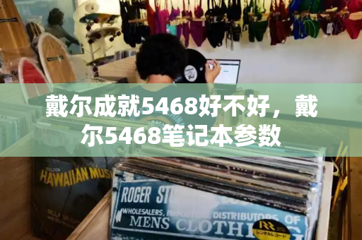 戴尔成就5468好不好，戴尔5468笔记本参数