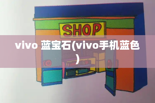 vivo 蓝宝石(vivo手机蓝色)