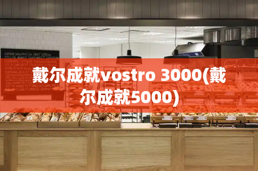 戴尔成就vostro 3000(戴尔成就5000)-第1张图片-星选测评