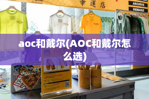 aoc和戴尔(AOC和戴尔怎么选)