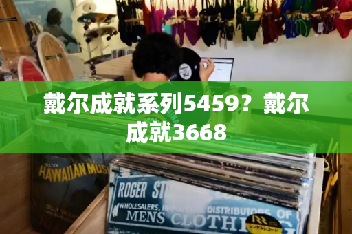 戴尔成就系列5459？戴尔成就3668-第1张图片-星选测评