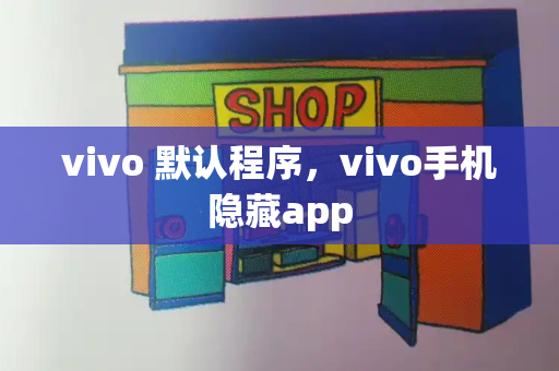 vivo 默认程序，vivo手机隐藏app