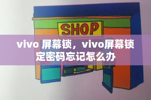 vivo 屏幕锁，vivo屏幕锁定密码忘记怎么办-第1张图片-星选值得买