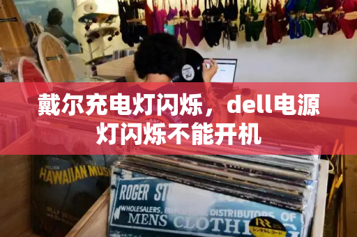 戴尔充电灯闪烁，dell电源灯闪烁不能开机