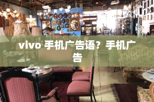 vivo 手机广告语？手机广告