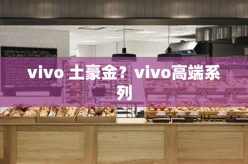 vivo 土豪金？vivo高端系列