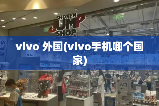 vivo 外国(vivo手机哪个国家)