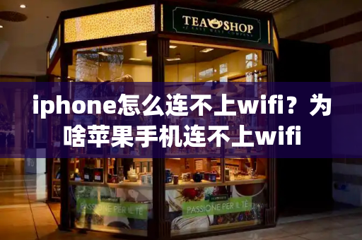 iphone怎么连不上wifi？为啥苹果手机连不上wifi