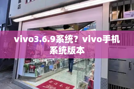 vivo3.6.9系统？vivo手机系统版本