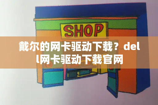 戴尔的网卡驱动下载？dell网卡驱动下载官网-第1张图片-星选测评