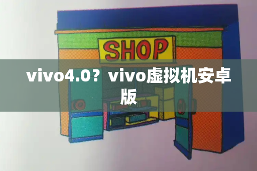 vivo4.0？vivo虚拟机安卓版