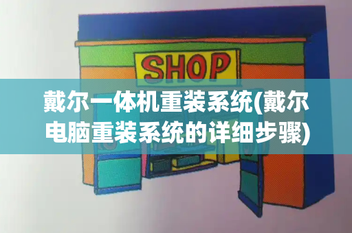 戴尔一体机重装系统(戴尔电脑重装系统的详细步骤)-第1张图片-星选测评