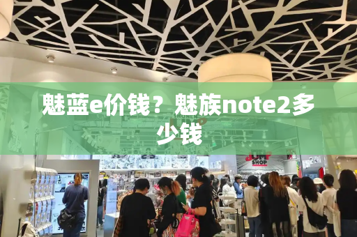 魅蓝e价钱？魅族note2多少钱