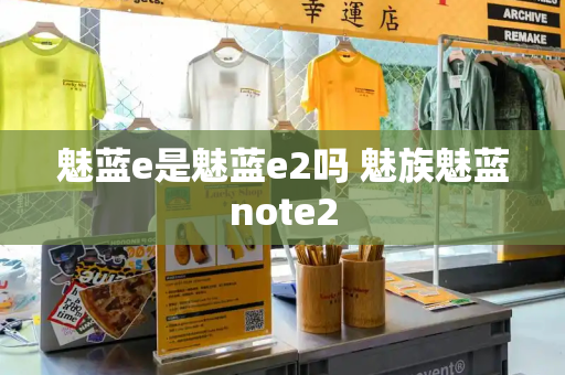 魅蓝e是魅蓝e2吗 魅族魅蓝note2