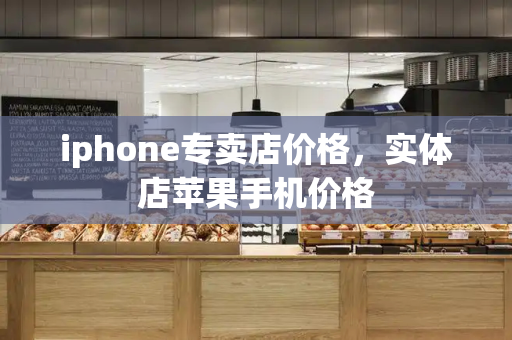 iphone专卖店价格，实体店苹果手机价格-第1张图片-星选测评