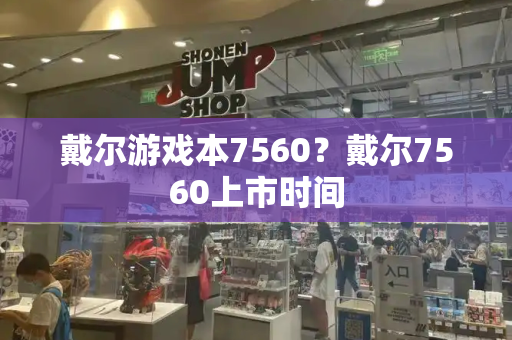 戴尔游戏本7560？戴尔7560上市时间