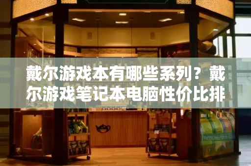 戴尔游戏本有哪些系列？戴尔游戏笔记本电脑性价比排名-第1张图片-星选测评