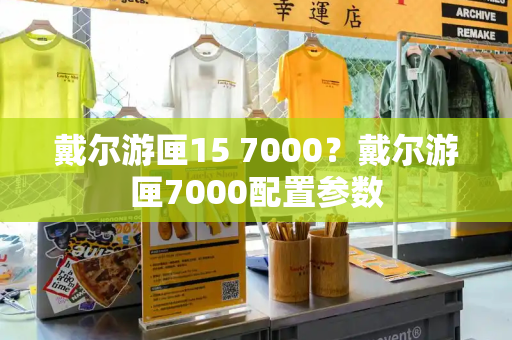 戴尔游匣15 7000？戴尔游匣7000配置参数-第1张图片-星选测评