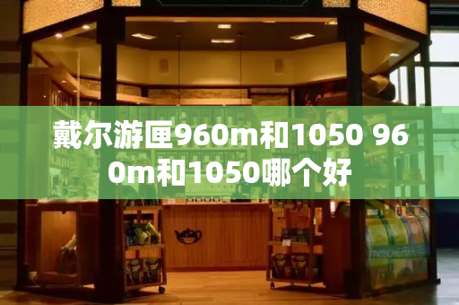 戴尔游匣960m和1050 960m和1050哪个好