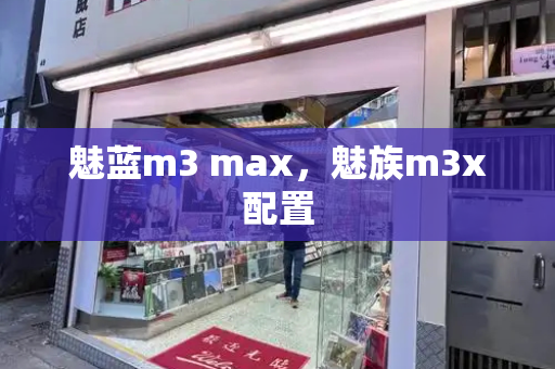 魅蓝m3 max，魅族m3x配置