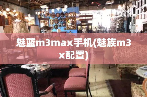 魅蓝m3max手机(魅族m3x配置)