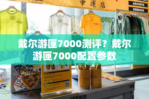 戴尔游匣7000测评？戴尔游匣7000配置参数