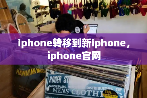 iphone转移到新iphone，iphone官网-第1张图片-星选测评