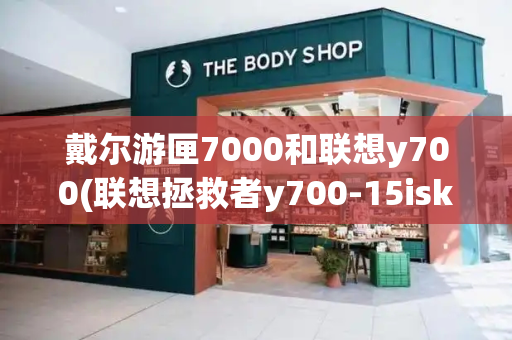 戴尔游匣7000和联想y700(联想拯救者y700-15isk)-第1张图片-星选测评