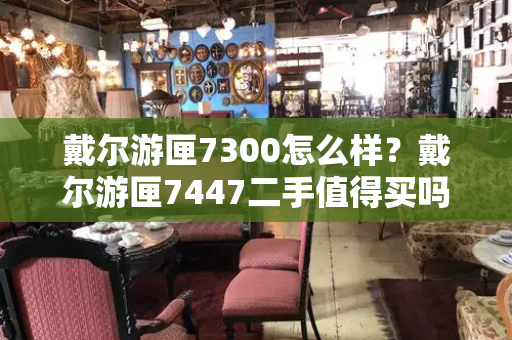 戴尔游匣7300怎么样？戴尔游匣7447二手值得买吗-第1张图片-星选测评