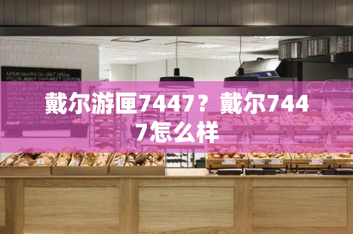 戴尔游匣7447？戴尔7447怎么样