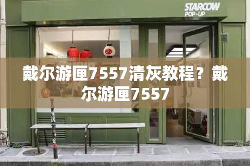 戴尔游匣7557清灰教程？戴尔游匣7557