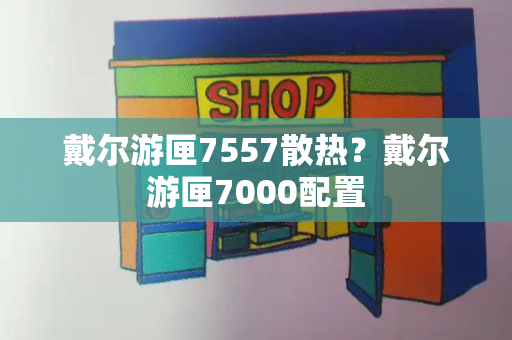 戴尔游匣7557散热？戴尔游匣7000配置