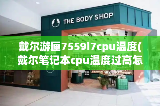 戴尔游匣7559i7cpu温度(戴尔笔记本cpu温度过高怎么办)