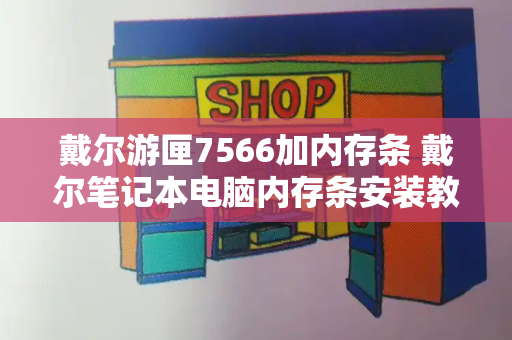 戴尔游匣7566加内存条 戴尔笔记本电脑内存条安装教程-第1张图片-星选测评