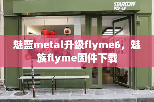 魅蓝metal升级flyme6，魅族flyme固件下载