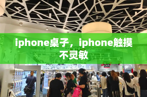 iphone桌子，iphone触摸不灵敏