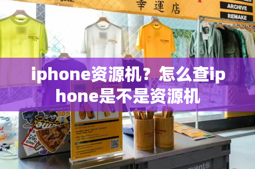 iphone资源机？怎么查iphone是不是资源机-第1张图片-星选测评