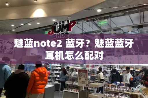 魅蓝note2 蓝牙？魅蓝蓝牙耳机怎么配对