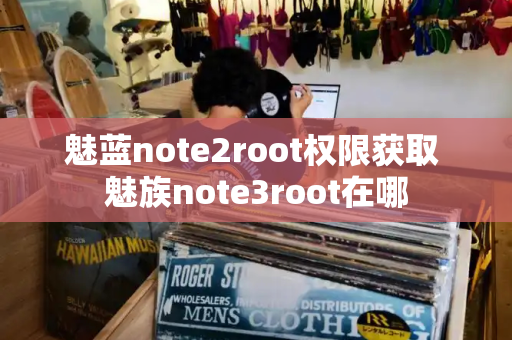 魅蓝note2root权限获取 魅族note3root在哪