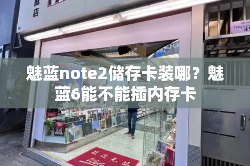 魅蓝note2储存卡装哪？魅蓝6能不能插内存卡