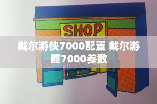 戴尔游侠7000配置 戴尔游匣7000参数-第1张图片-星选测评