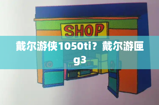 戴尔游侠1050ti？戴尔游匣g3