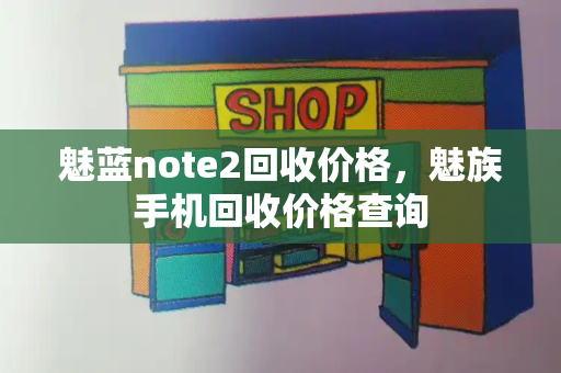 魅蓝note2回收价格，魅族手机回收价格查询