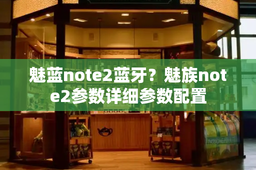 魅蓝note2蓝牙？魅族note2参数详细参数配置