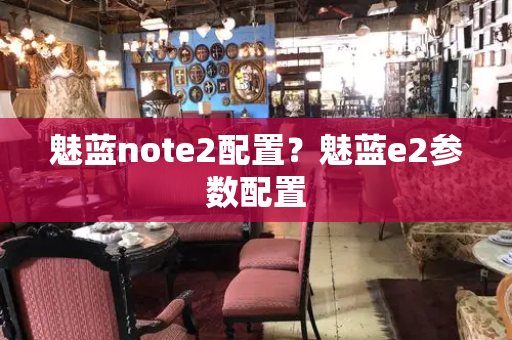 魅蓝note2配置？魅蓝e2参数配置