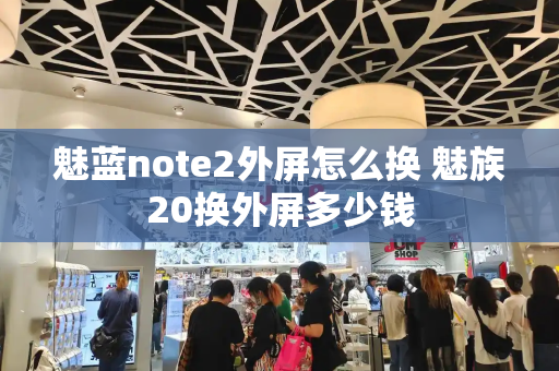 魅蓝note2外屏怎么换 魅族20换外屏多少钱