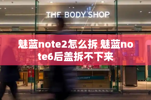 魅蓝note2怎么拆 魅蓝note6后盖拆不下来