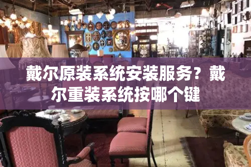 戴尔原装系统安装服务？戴尔重装系统按哪个键