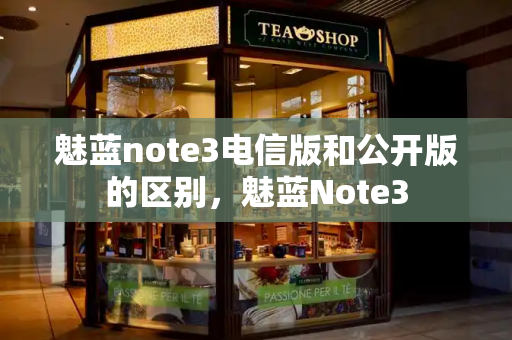 魅蓝note3电信版和公开版的区别，魅蓝Note3