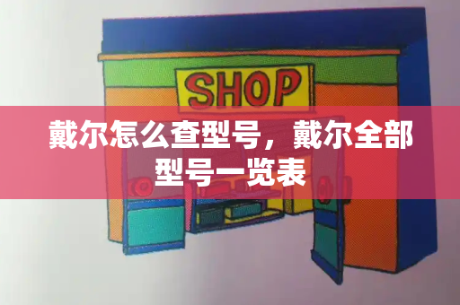 戴尔怎么查型号，戴尔全部型号一览表